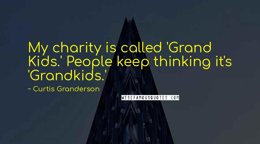 Curtis Granderson Quotes: My charity is called 'Grand Kids.' People keep thinking it's 'Grandkids.'