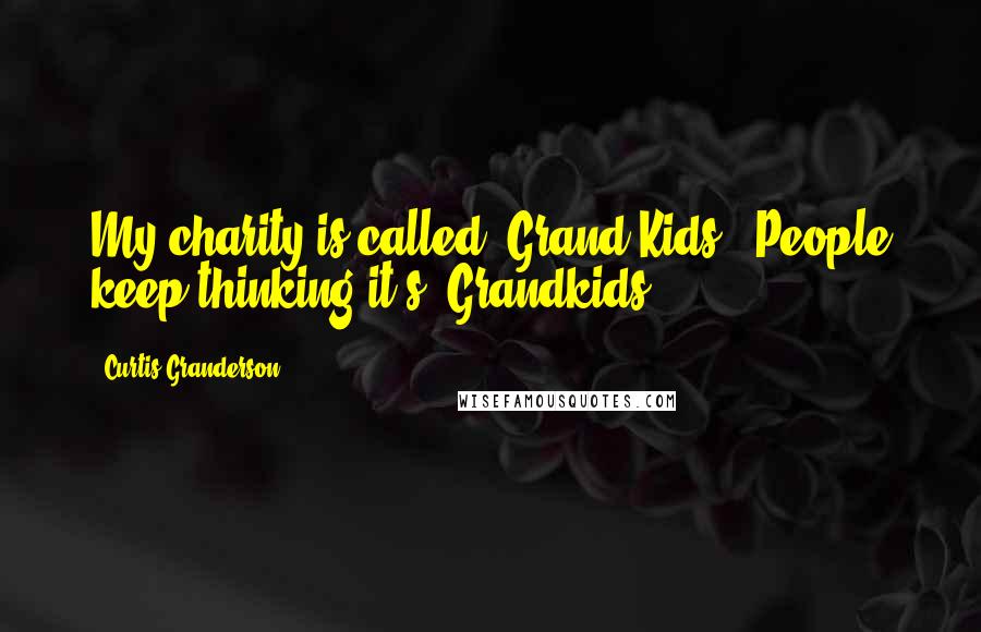 Curtis Granderson Quotes: My charity is called 'Grand Kids.' People keep thinking it's 'Grandkids.'