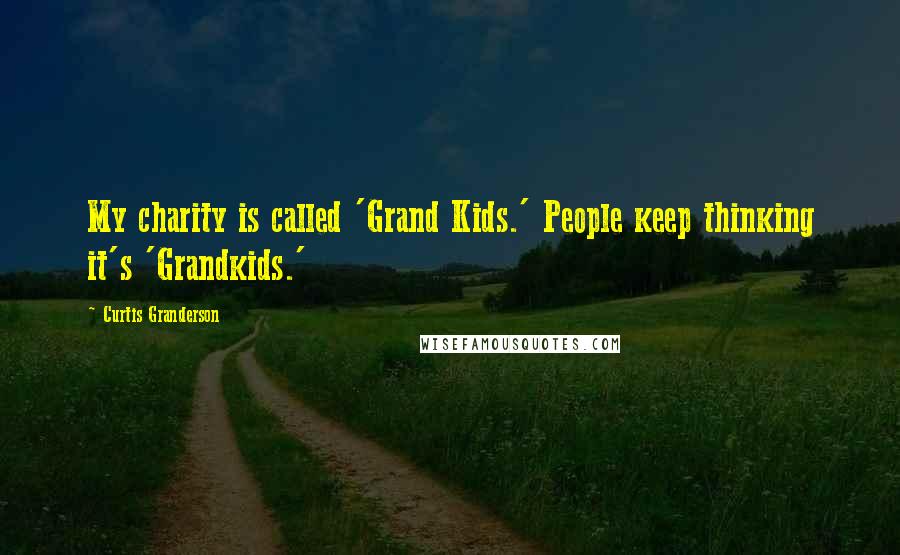 Curtis Granderson Quotes: My charity is called 'Grand Kids.' People keep thinking it's 'Grandkids.'