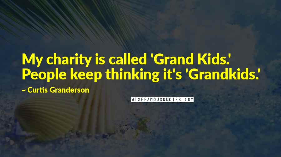 Curtis Granderson Quotes: My charity is called 'Grand Kids.' People keep thinking it's 'Grandkids.'