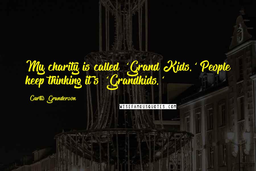 Curtis Granderson Quotes: My charity is called 'Grand Kids.' People keep thinking it's 'Grandkids.'
