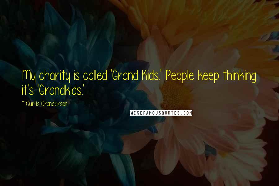 Curtis Granderson Quotes: My charity is called 'Grand Kids.' People keep thinking it's 'Grandkids.'