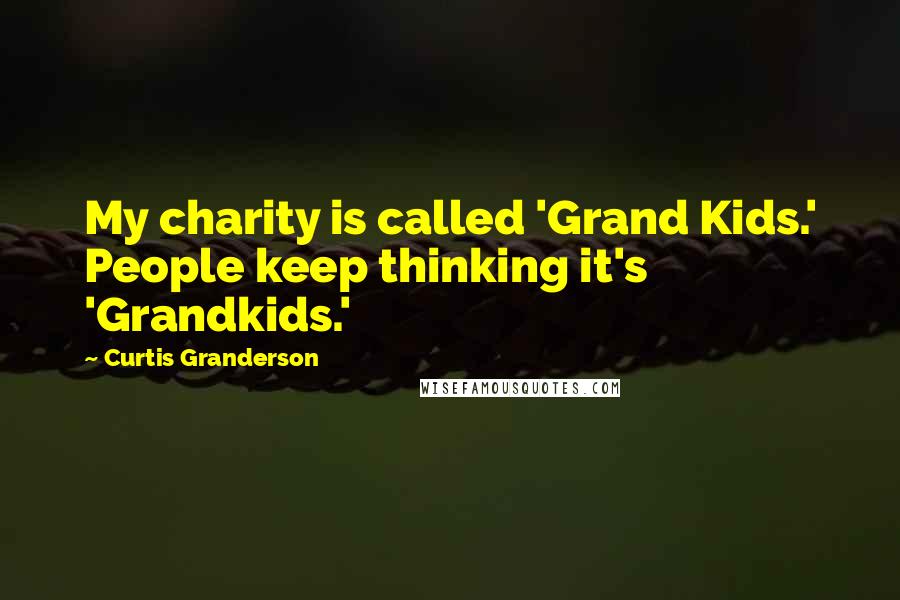 Curtis Granderson Quotes: My charity is called 'Grand Kids.' People keep thinking it's 'Grandkids.'