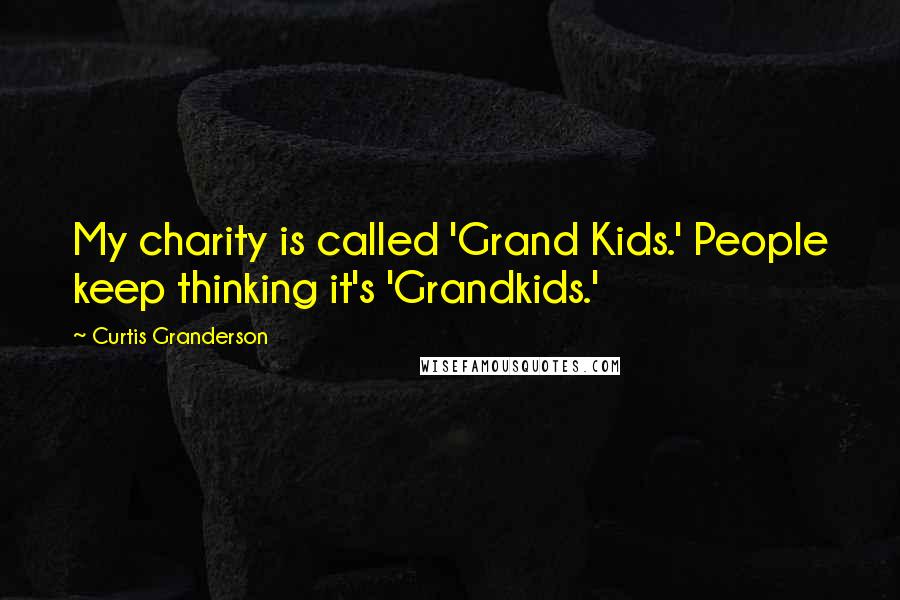 Curtis Granderson Quotes: My charity is called 'Grand Kids.' People keep thinking it's 'Grandkids.'