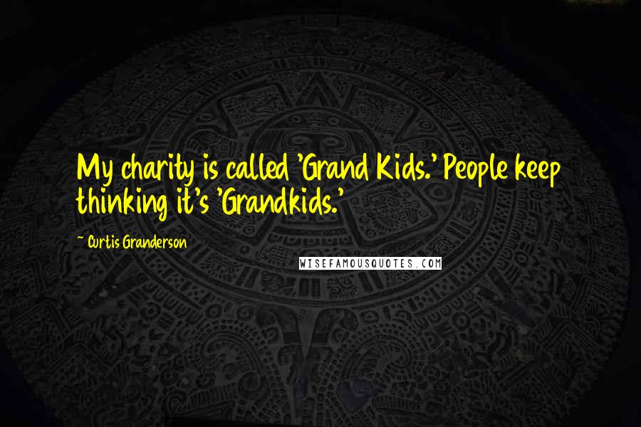 Curtis Granderson Quotes: My charity is called 'Grand Kids.' People keep thinking it's 'Grandkids.'