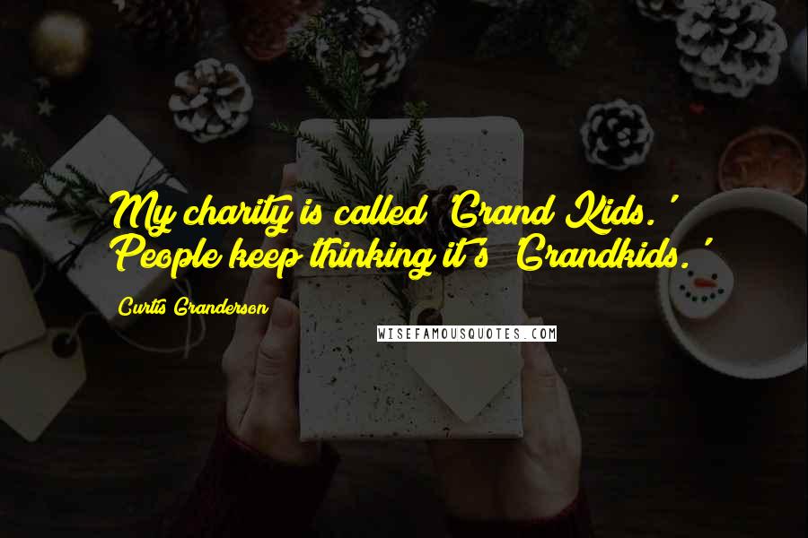 Curtis Granderson Quotes: My charity is called 'Grand Kids.' People keep thinking it's 'Grandkids.'