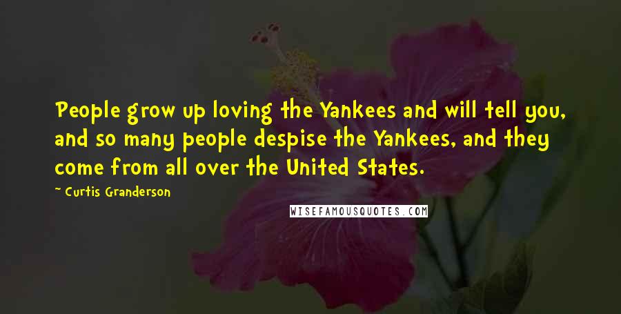 Curtis Granderson Quotes: People grow up loving the Yankees and will tell you, and so many people despise the Yankees, and they come from all over the United States.