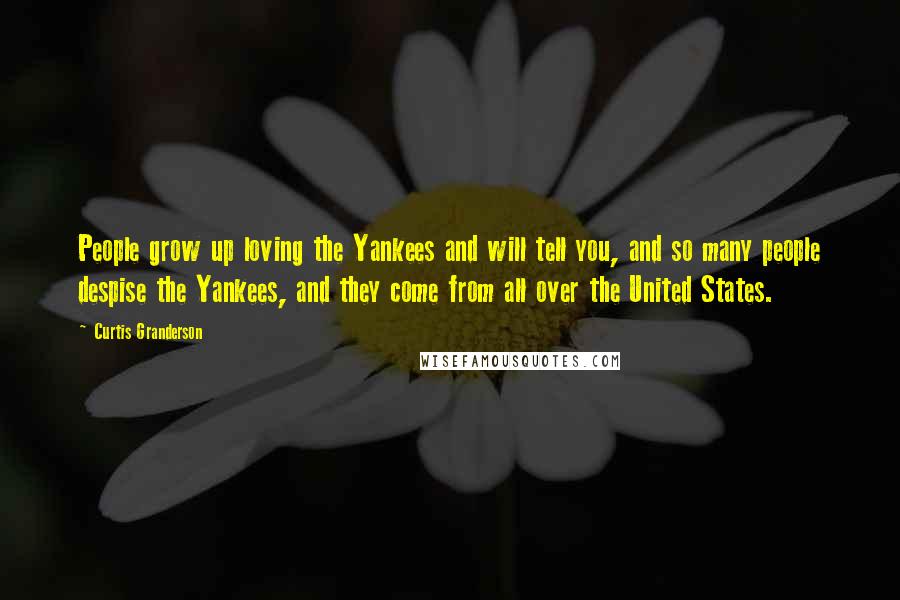 Curtis Granderson Quotes: People grow up loving the Yankees and will tell you, and so many people despise the Yankees, and they come from all over the United States.