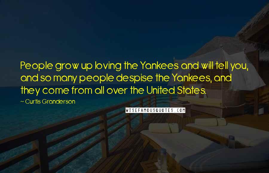 Curtis Granderson Quotes: People grow up loving the Yankees and will tell you, and so many people despise the Yankees, and they come from all over the United States.