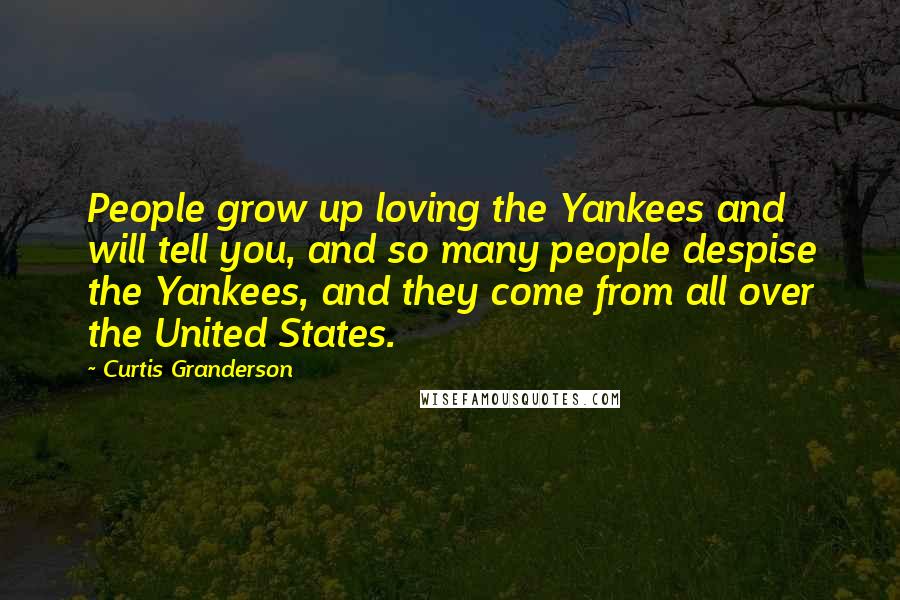 Curtis Granderson Quotes: People grow up loving the Yankees and will tell you, and so many people despise the Yankees, and they come from all over the United States.