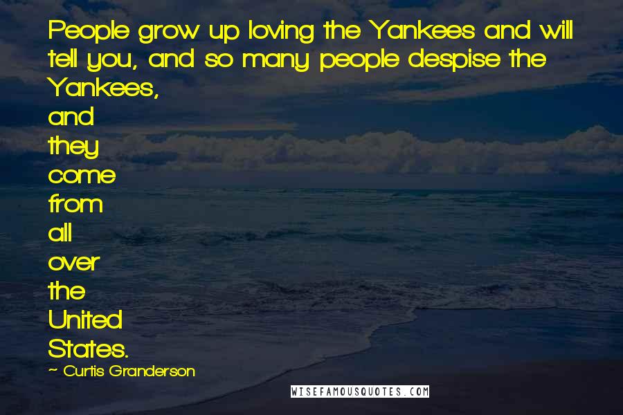 Curtis Granderson Quotes: People grow up loving the Yankees and will tell you, and so many people despise the Yankees, and they come from all over the United States.