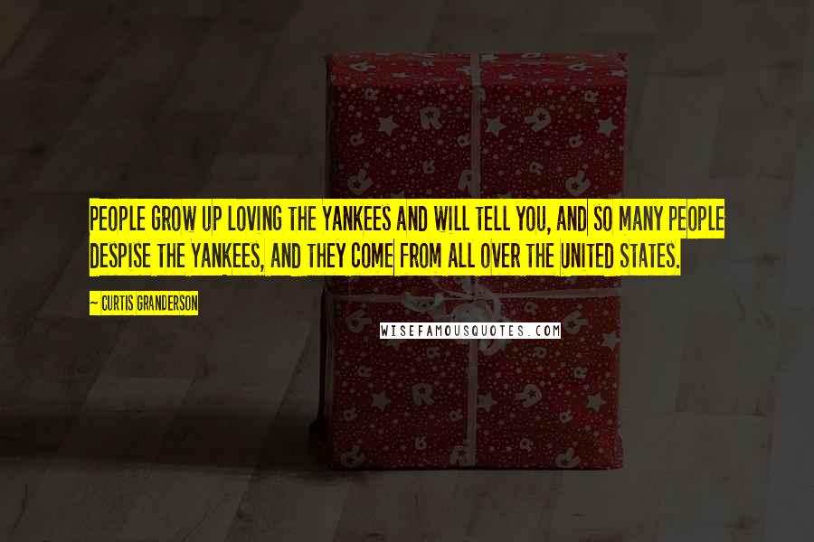 Curtis Granderson Quotes: People grow up loving the Yankees and will tell you, and so many people despise the Yankees, and they come from all over the United States.