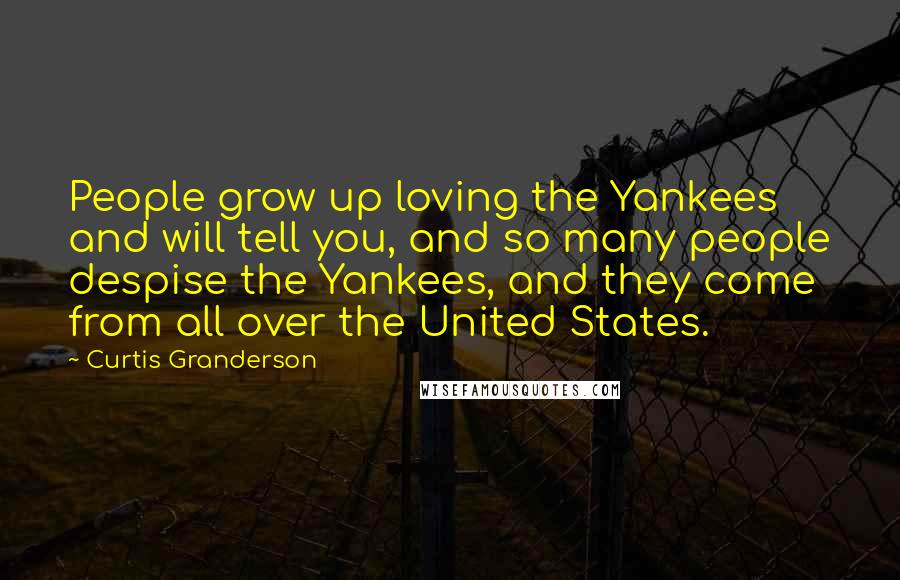 Curtis Granderson Quotes: People grow up loving the Yankees and will tell you, and so many people despise the Yankees, and they come from all over the United States.