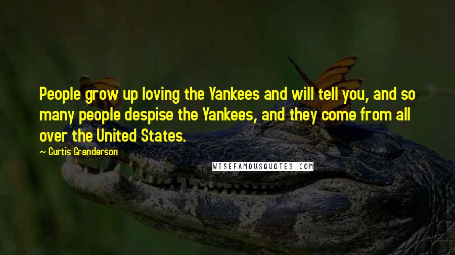 Curtis Granderson Quotes: People grow up loving the Yankees and will tell you, and so many people despise the Yankees, and they come from all over the United States.