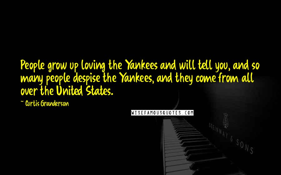 Curtis Granderson Quotes: People grow up loving the Yankees and will tell you, and so many people despise the Yankees, and they come from all over the United States.