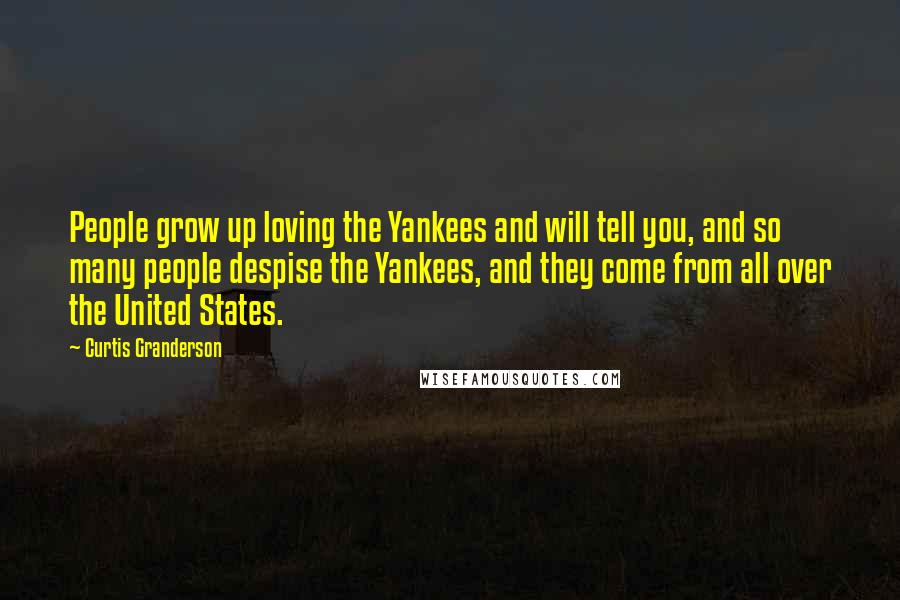 Curtis Granderson Quotes: People grow up loving the Yankees and will tell you, and so many people despise the Yankees, and they come from all over the United States.