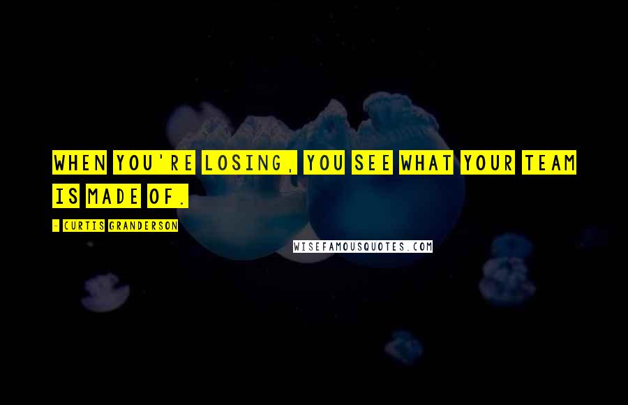 Curtis Granderson Quotes: When you're losing, you see what your team is made of.