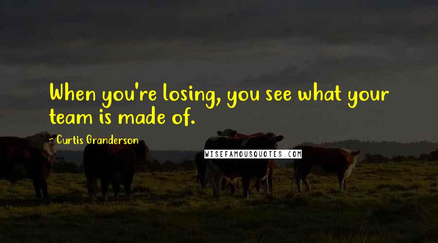 Curtis Granderson Quotes: When you're losing, you see what your team is made of.