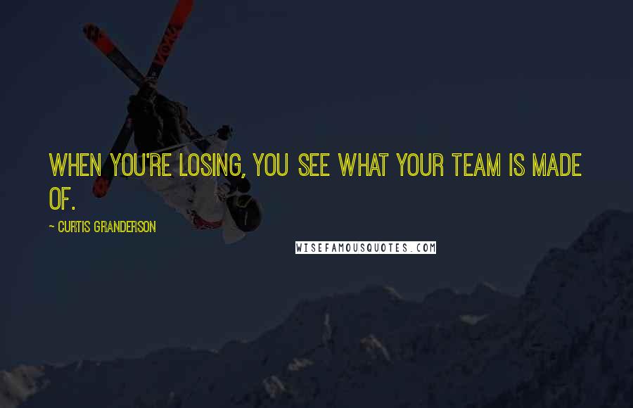 Curtis Granderson Quotes: When you're losing, you see what your team is made of.