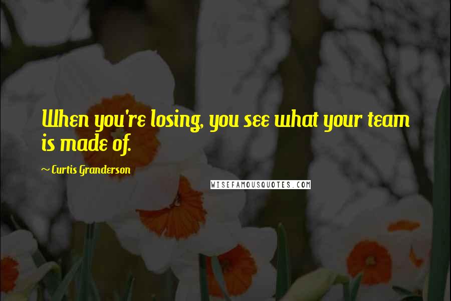 Curtis Granderson Quotes: When you're losing, you see what your team is made of.