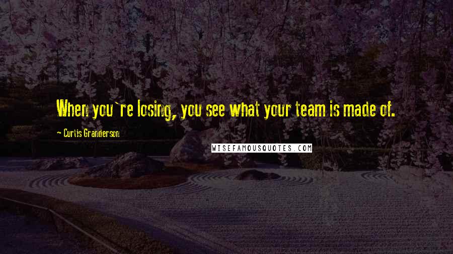 Curtis Granderson Quotes: When you're losing, you see what your team is made of.