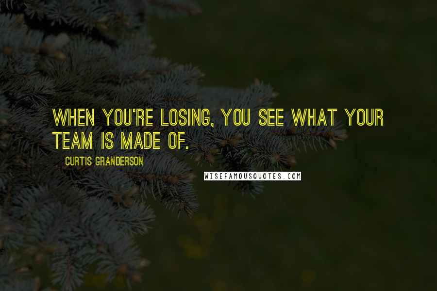 Curtis Granderson Quotes: When you're losing, you see what your team is made of.