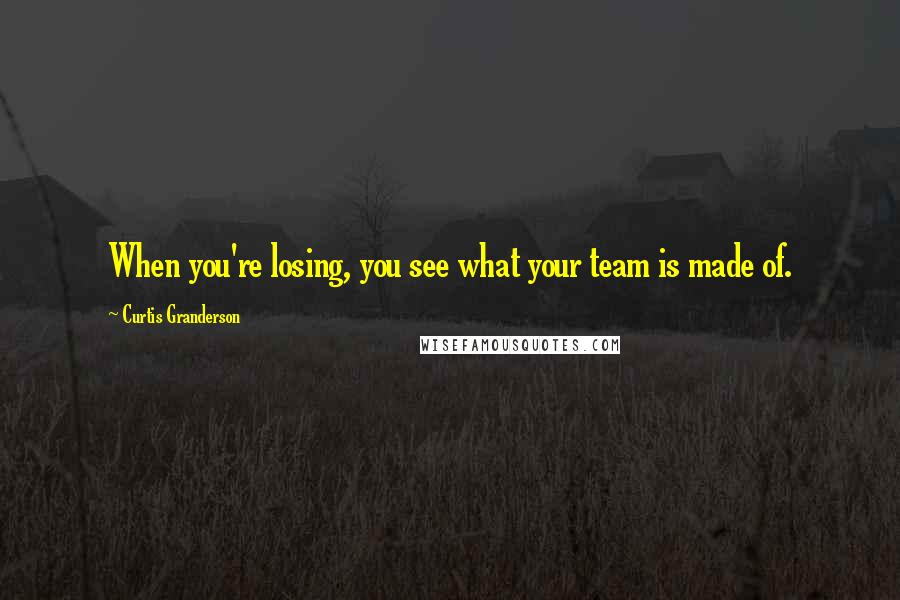 Curtis Granderson Quotes: When you're losing, you see what your team is made of.