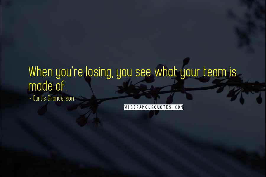 Curtis Granderson Quotes: When you're losing, you see what your team is made of.