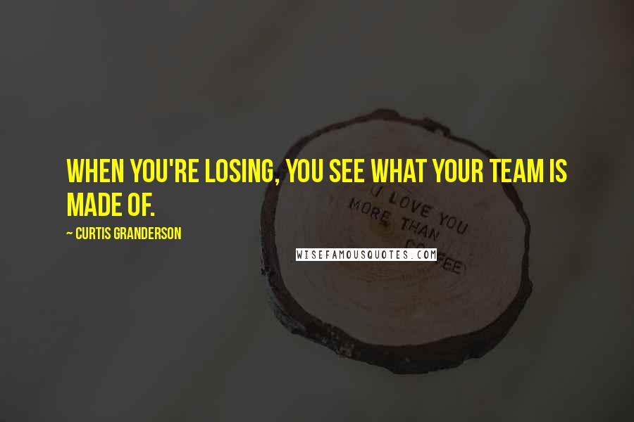 Curtis Granderson Quotes: When you're losing, you see what your team is made of.