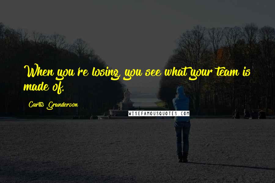 Curtis Granderson Quotes: When you're losing, you see what your team is made of.