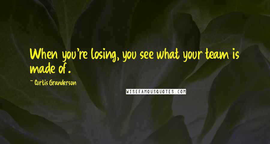 Curtis Granderson Quotes: When you're losing, you see what your team is made of.