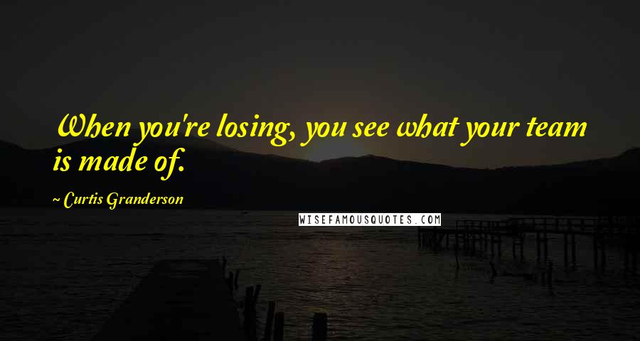 Curtis Granderson Quotes: When you're losing, you see what your team is made of.