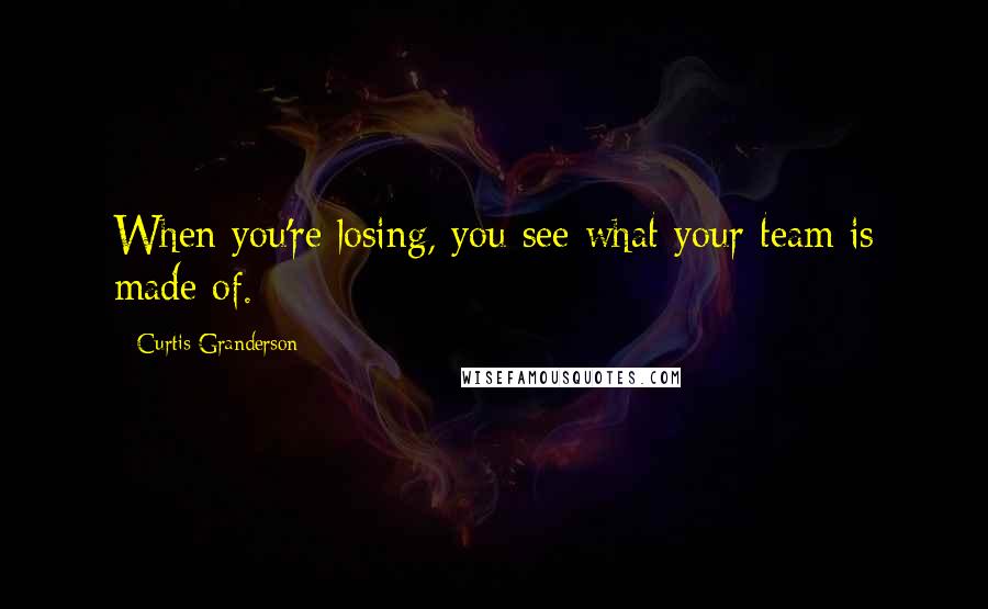 Curtis Granderson Quotes: When you're losing, you see what your team is made of.