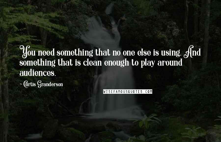 Curtis Granderson Quotes: You need something that no one else is using. And something that is clean enough to play around audiences.