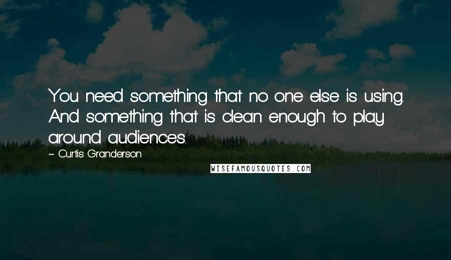 Curtis Granderson Quotes: You need something that no one else is using. And something that is clean enough to play around audiences.