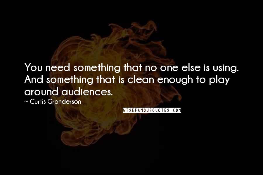 Curtis Granderson Quotes: You need something that no one else is using. And something that is clean enough to play around audiences.