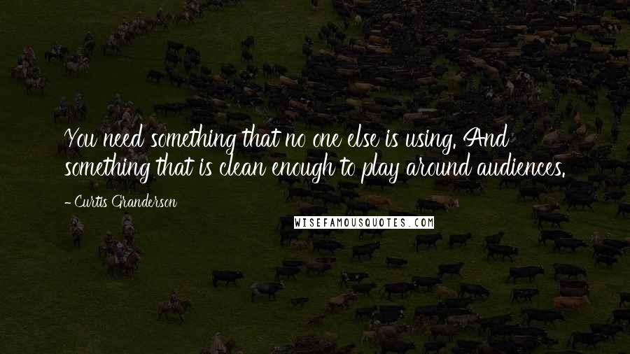 Curtis Granderson Quotes: You need something that no one else is using. And something that is clean enough to play around audiences.