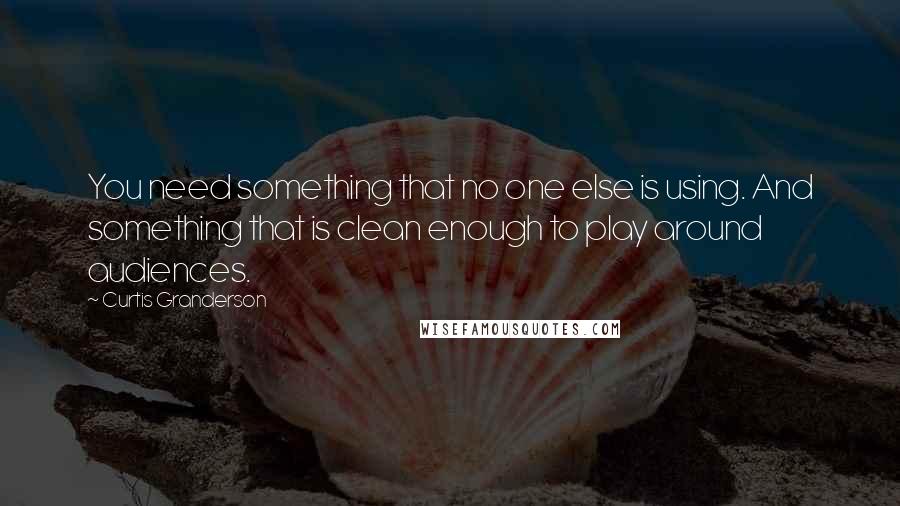 Curtis Granderson Quotes: You need something that no one else is using. And something that is clean enough to play around audiences.