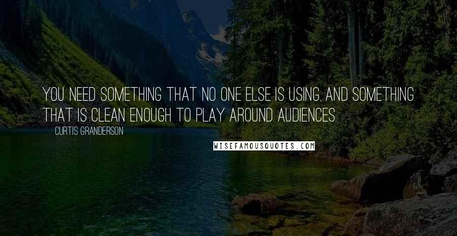 Curtis Granderson Quotes: You need something that no one else is using. And something that is clean enough to play around audiences.