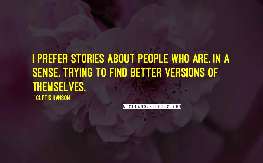 Curtis Hanson Quotes: I prefer stories about people who are, in a sense, trying to find better versions of themselves.