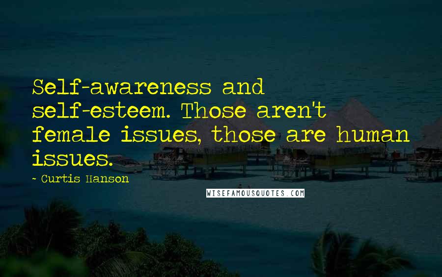 Curtis Hanson Quotes: Self-awareness and self-esteem. Those aren't female issues, those are human issues.