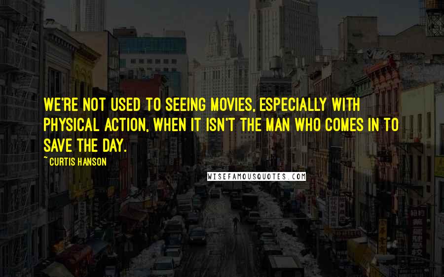Curtis Hanson Quotes: We're not used to seeing movies, especially with physical action, when it isn't the man who comes in to save the day.