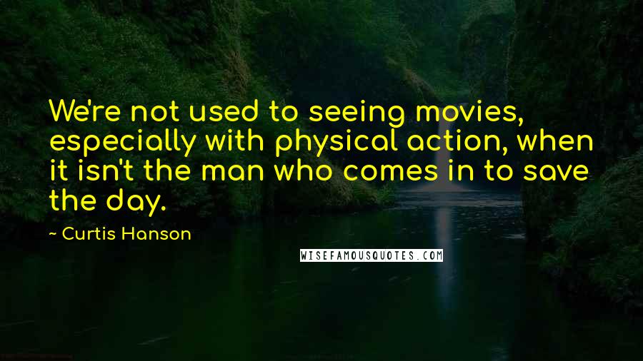 Curtis Hanson Quotes: We're not used to seeing movies, especially with physical action, when it isn't the man who comes in to save the day.