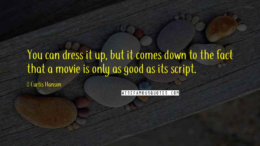 Curtis Hanson Quotes: You can dress it up, but it comes down to the fact that a movie is only as good as its script.