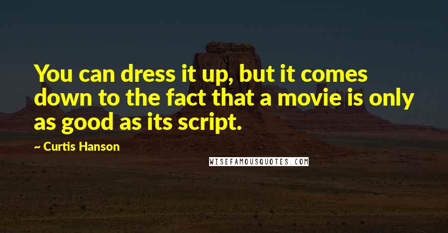 Curtis Hanson Quotes: You can dress it up, but it comes down to the fact that a movie is only as good as its script.