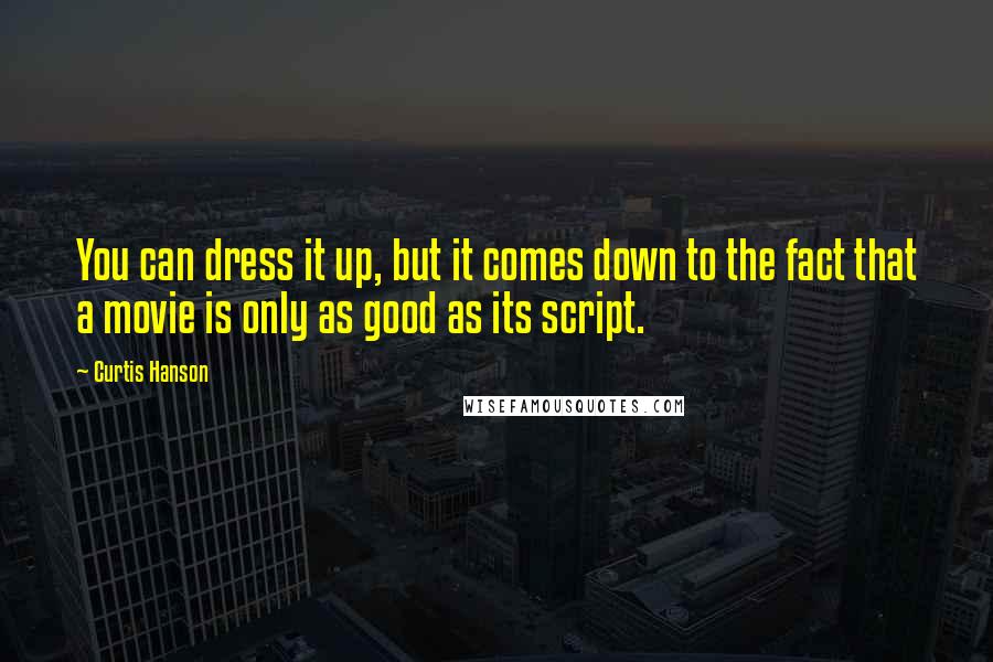 Curtis Hanson Quotes: You can dress it up, but it comes down to the fact that a movie is only as good as its script.