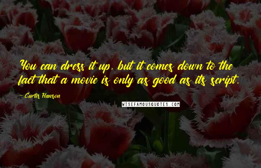 Curtis Hanson Quotes: You can dress it up, but it comes down to the fact that a movie is only as good as its script.