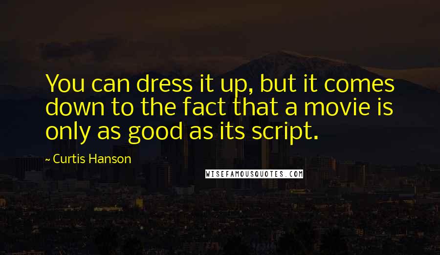 Curtis Hanson Quotes: You can dress it up, but it comes down to the fact that a movie is only as good as its script.