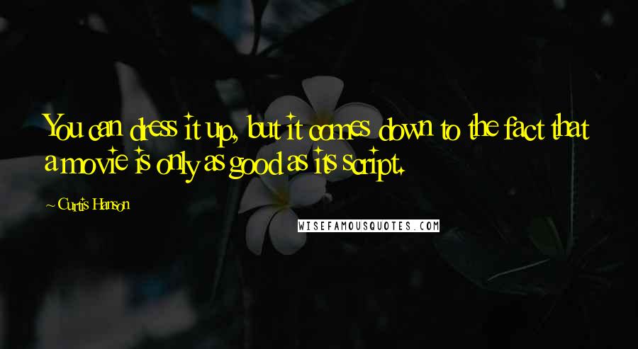 Curtis Hanson Quotes: You can dress it up, but it comes down to the fact that a movie is only as good as its script.