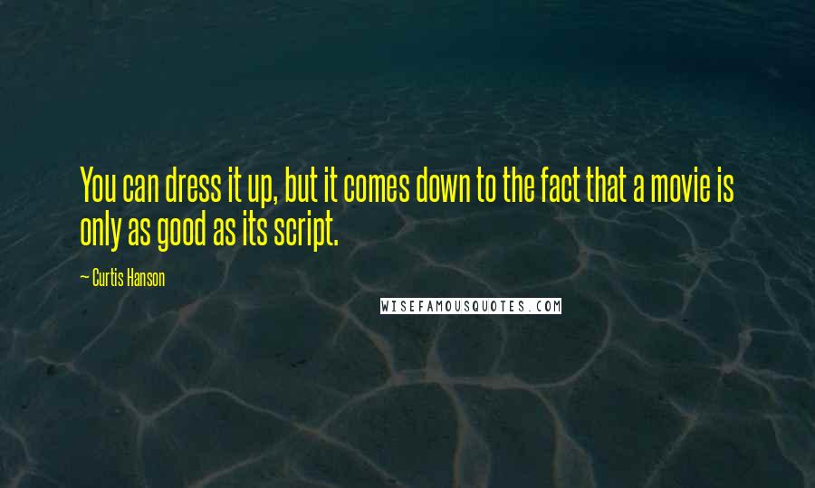 Curtis Hanson Quotes: You can dress it up, but it comes down to the fact that a movie is only as good as its script.